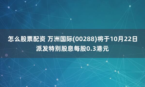怎么股票配资 万洲国际(00288)将于10月22日派发特别股息每股0.3港元