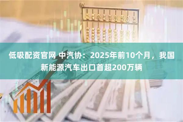 低吸配资官网 中汽协：2025年前10个月，我国新能源汽车出口首超200万辆