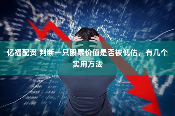 亿福配资 判断一只股票价值是否被低估，有几个实用方法