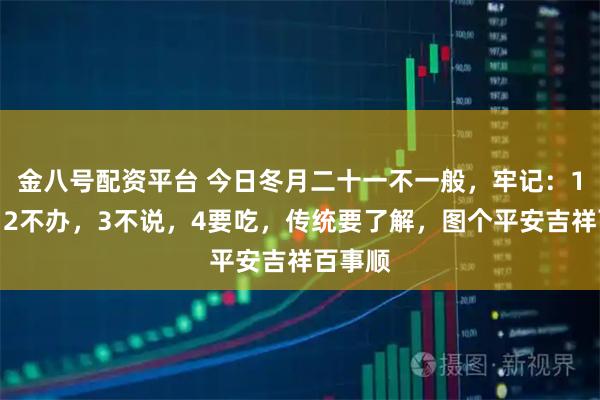 金八号配资平台 今日冬月二十一不一般，牢记：1不出，2不办，3不说，4要吃，传统要了解，图个平安吉祥百事顺