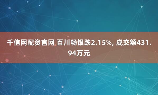 千信网配资官网 百川畅银跌2.15%, 成交额431.94万元