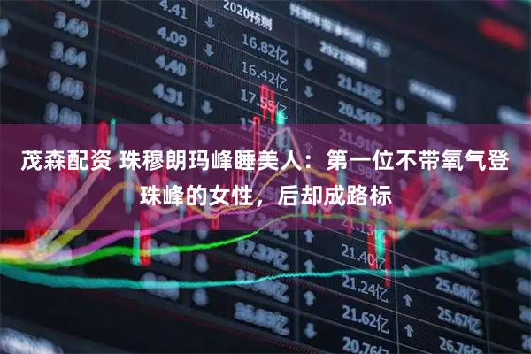 茂森配资 珠穆朗玛峰睡美人：第一位不带氧气登珠峰的女性，后却成路标