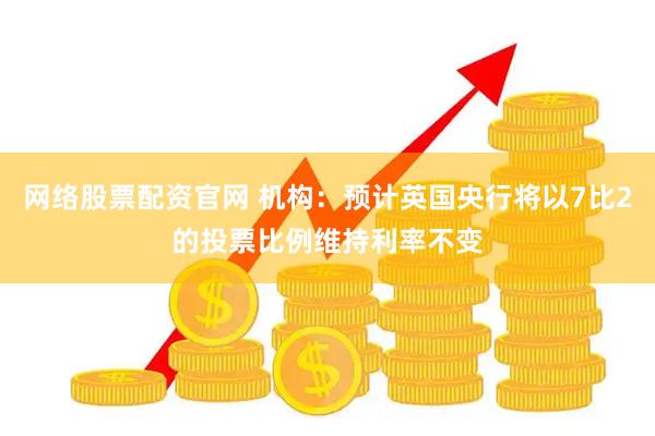网络股票配资官网 机构：预计英国央行将以7比2的投票比例维持利率不变