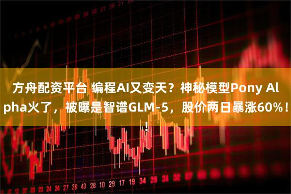 方舟配资平台 编程AI又变天？神秘模型Pony Alpha火了，被曝是智谱GLM-5，股价两日暴涨60%！