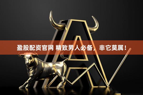 盈股配资官网 精致男人必备，非它莫属！
