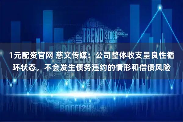 1元配资官网 慈文传媒：公司整体收支呈良性循环状态，不会发生债务违约的情形和偿债风险